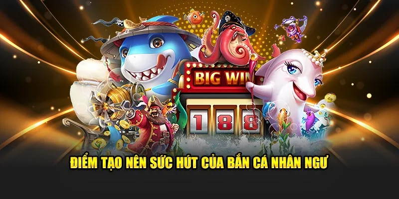 Điểm tạo nên sức hút của bắn cá nhân ngư