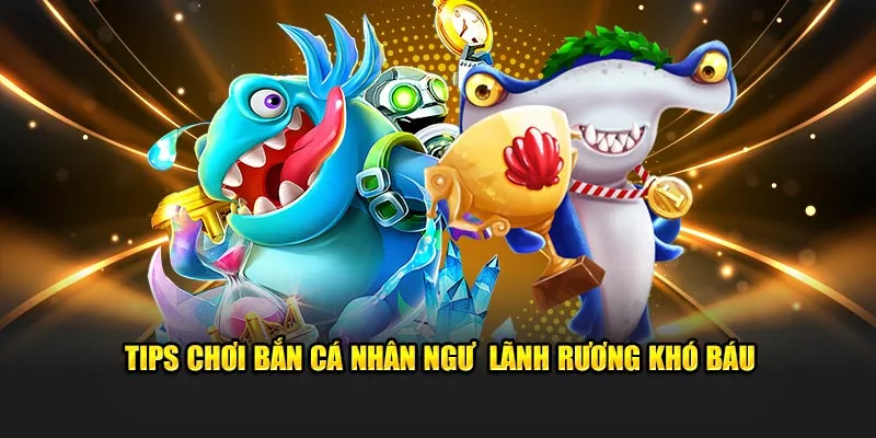 Tips chơi bắn cá nhân ngư lãnh rương khó báu